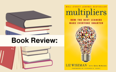 Book Review of “Multipliers: How the Best Leaders Make Everyone Smarter” by Liz Wiseman